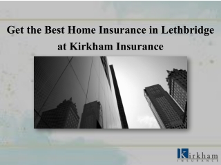 Get the Best Home Insurance Lethbridge at Kirkham Insurance