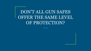 DON’T ALL GUN SAFES OFFER THE SAME LEVEL OF PROTECTION?