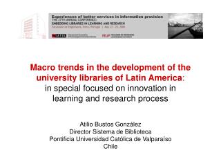 Atilio Bustos González Director Sistema de Biblioteca Pontificia Universidad Católica de Valparaíso Chile