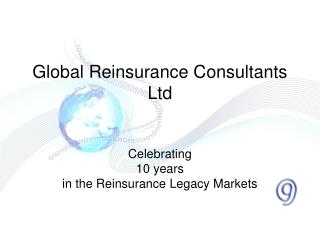 Global Reinsurance Consultants Ltd Celebrating 10 years in the Reinsurance Legacy Markets