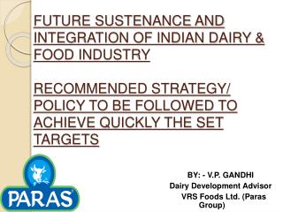 FUTURE SUSTENANCE AND INTEGRATION OF INDIAN DAIRY &amp; FOOD INDUSTRY RECOMMENDED STRATEGY/ POLICY TO BE FOLLOWED TO AC