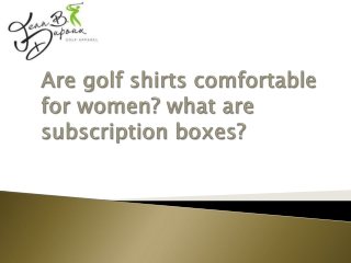 Are golf shirts comfortable for women? what are subscription boxes?