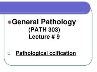 General Pathology 		 (PATH 303) 		 Lecture # 9 Pathological ccification