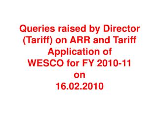 Queries raised by Director (Tariff) on ARR and Tariff Application of WESCO for FY 2010-11 on 16.02.2010