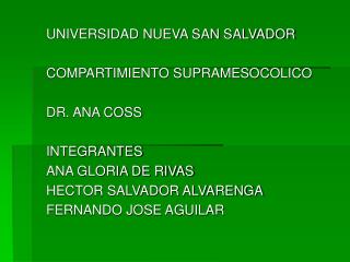 UNIVERSIDAD NUEVA SAN SALVADOR COMPARTIMIENTO SUPRAMESOCOLICO DR. ANA COSS INTEGRANTES ANA GLORIA DE RIVAS HECTOR SALVA