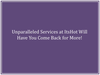 Unparalleled Services at ItsHot Will Have You Come Back for More!,