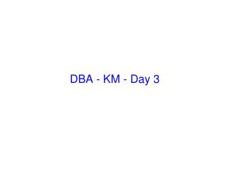 DBA - KM - Day 3