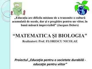 “MATEMATICA ŞI BIOLOGIA “ Realizatori: Prof. FLORESCU NICOLAE