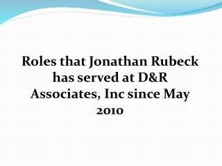 Roles that Jonathan Rubeck has served at D&R Associates, Inc since May 2010