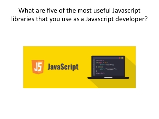 What are five of the most useful Javascript libraries that you use as a Javascript developer.