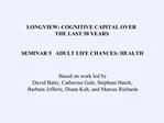LONGVIEW: COGNITIVE CAPITAL OVER THE LAST 50 YEARS SEMINAR 5 ADULT LIFE CHANCES: HEALTH