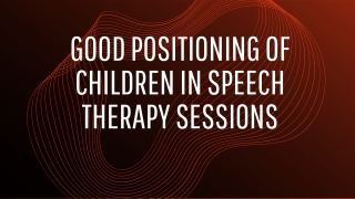 Good Positioning of children in Speech Therapy Sessions
