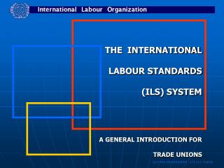 THE INTERNATIONAL LABOUR STANDARDS (ILS) SYSTEM A GENERAL INTRODUCTION FOR TRADE UNIONS