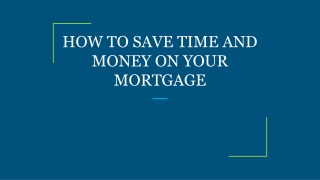 HOW TO SAVE TIME AND MONEY ON YOUR MORTGAGE