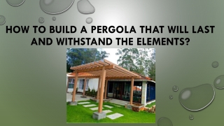 How To Build A Pergola That Will Last And Withstand The Elements?