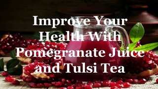 Improve Your Health With Pomegranate Juice and Tulsi Tea