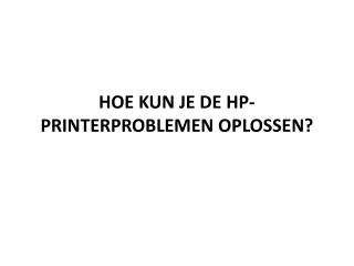 HOE KUN JE DE HP-PRINTERPROBLEMEN OPLOSSEN?
