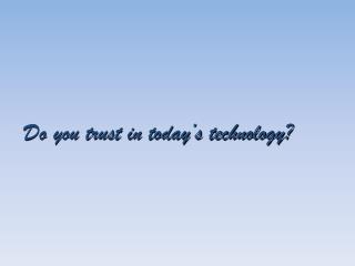 Do you trust in today’s technology?