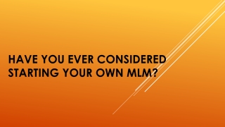 HAVE YOU EVER CONSIDERED STARTING YOUR OWN MLM?