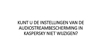 KUNT U DE INSTELLINGEN VAN DE AUDIOSTREAMBESCHERMING IN KASPERSKY NIET WIJZIGEN?