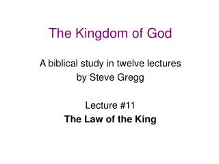 The Kingdom of God A biblical study in twelve lectures by Steve Gregg Lecture #11 The Law of the King