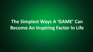 The Simplest Ways A ‘GAME’ Can Become An Inspiring Factor In Life