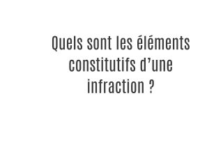 Quels sont les éléments constitutifs d’une infraction ?