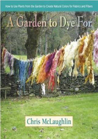 [[PDF]] A Garden to Dye For: How to Use Plants from the Garden to Create Natural Colors for Fabrics & Fibers BY-Chris  M