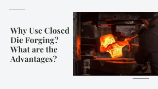 Why use closed  die forging? what are the advantages?