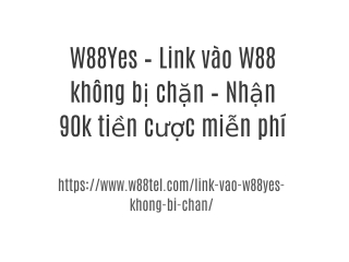 W88Yes – Link vào W88 không bị chặn – Nhận 90k tiền cược miễn phí