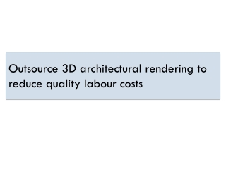 Outsource 3D architectural rendering to reduce quality labour costs