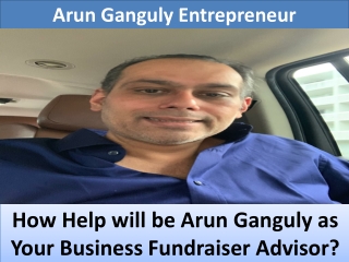 How help will be Arun Ganguly as your Business Fundraiser advisor?