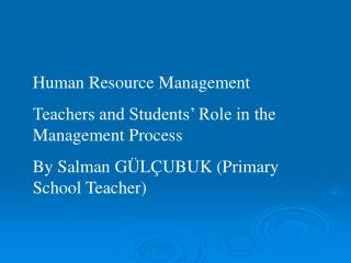 Human Resource Management Teachers and Students’ Role in the Management Process By Salman GÜLÇUBUK (Primary School Teach