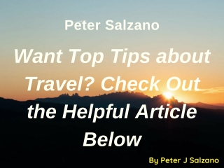 Peter J Salzano - Want Top Tips about Travel, Check Out the Helpful Article Below