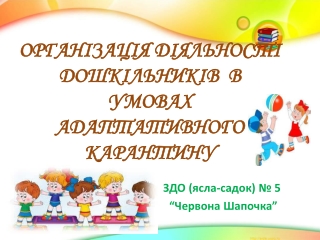 Організація діяльності дошкільників в умовах адаптативного карантину в ЗДО (ясла-садок) № 5 "Червона Шапочка" Скадовсько