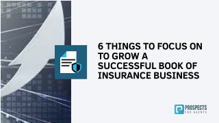 6 THINGS TO FOCUS ON TO GROW A SUCCESSFUL BOOK OF INSURANCE BUSINESS