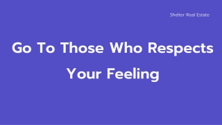 Go to those who respects your feeling