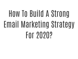 How To Build A Strong Email Marketing Strategy For 2020?