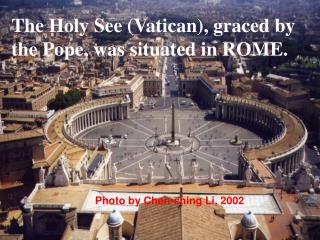 The Holy See (Vatican), graced by the Pope, was situated in ROME.