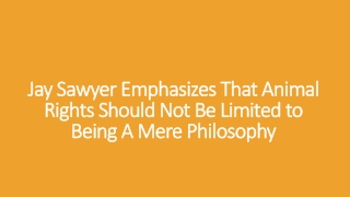 Jay Sawyer Emphasizes That Animal Rights Should Not Be Limited to Being A Mere Philosophy