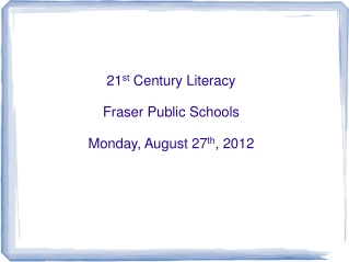 21 st Century Literacy Fraser Public Schools Monday, August 27 th , 2012