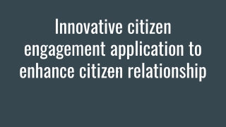 Innovative citizen engagement application to enhance citizen relations