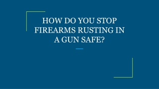 HOW DO YOU STOP FIREARMS RUSTING IN A GUN SAFE?