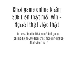 Chơi game online kiếm 50k tiền thật mỗi ván – Người thật việc thật