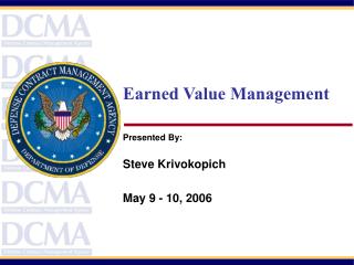 Earned Value Management Presented By: Steve Krivokopich May 9 - 10, 2006