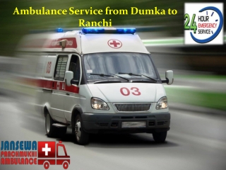 Pick the Quickest Ambulance Service from Dumka to Ranchi