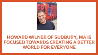 Howard Wilner of Sudbury, MA Is Focused Towards Creating A Better World for Everyone