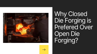 Why closed die forging is preferred over open die forging