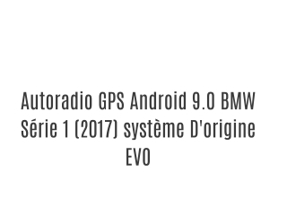 Autoradio GPS Android 9.0 BMW Série 1 (2017) système D'origine EVO