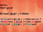 NiYou Hao good Ni hao Hello -Ni hao ma How are you -Wo hen hao. I am very good. -Xie xie ni Thank you